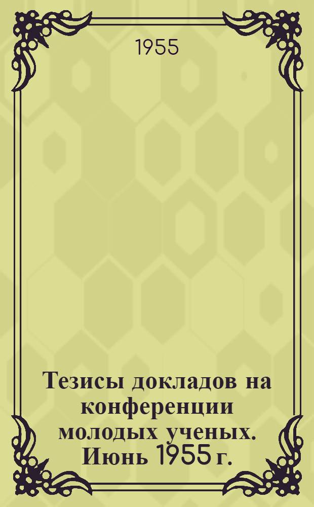 Тезисы докладов на конференции молодых ученых. Июнь 1955 г.