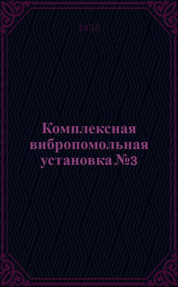 Комплексная вибропомольная установка № 3 : Описание, инструкция по эксплуатации, техн. условия на изготовление и рабочие чертежи
