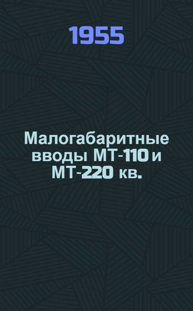 Малогабаритные вводы МТ-110 и МТ-220 кв. : (Инструкция № В-5 по эксплуатации вводов, собранных по чертежам: 121-0-0 (взамен 108-0-0), 121-0-0А и 117-0-0А (взамен 109-0-0))