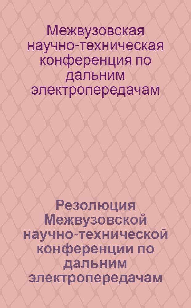 Резолюция Межвузовской научно-технической конференции по дальним электропередачам, : Принята на пленарном заседании конференции 25 мая 1956 г