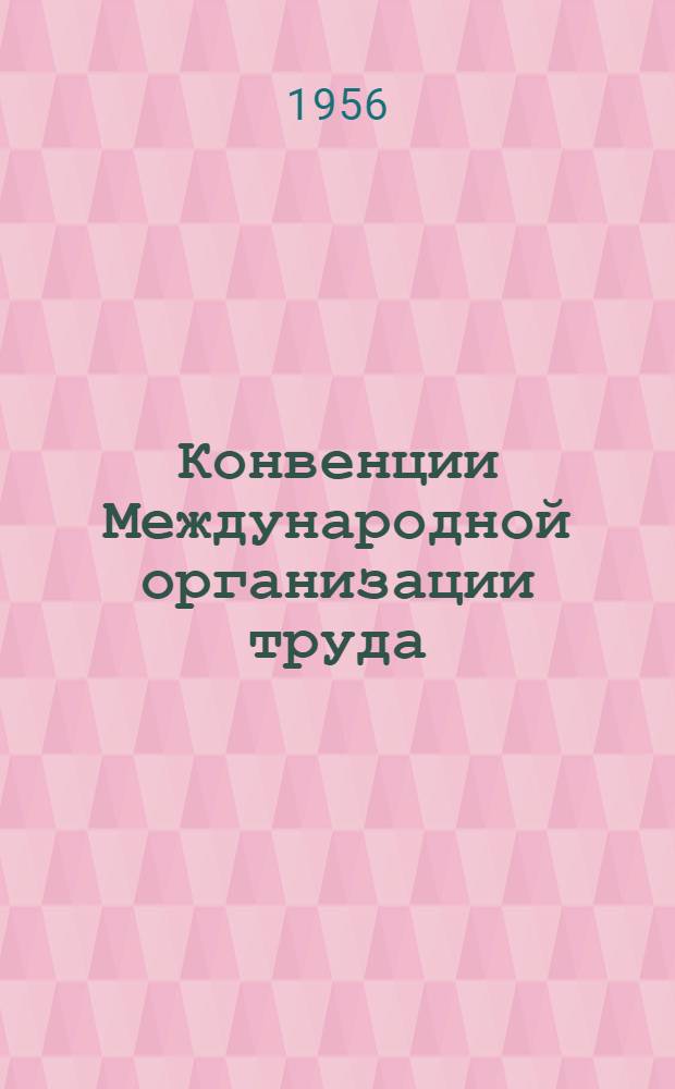 Конвенции Международной организации труда (МОТ) : Ратифицированы Указом Президиума Верховного Совета СССР от 6 июля 1956 г
