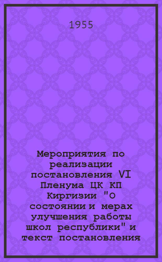 Мероприятия по реализации постановления VI Пленума ЦК КП Киргизии "О состоянии и мерах улучшения работы школ республики" [и текст постановления]