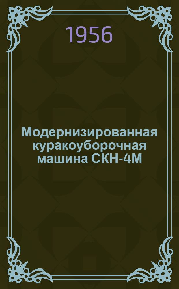 Модернизированная куракоуборочная машина СКН-4М : Устройство. Сборка. Применение. Уход