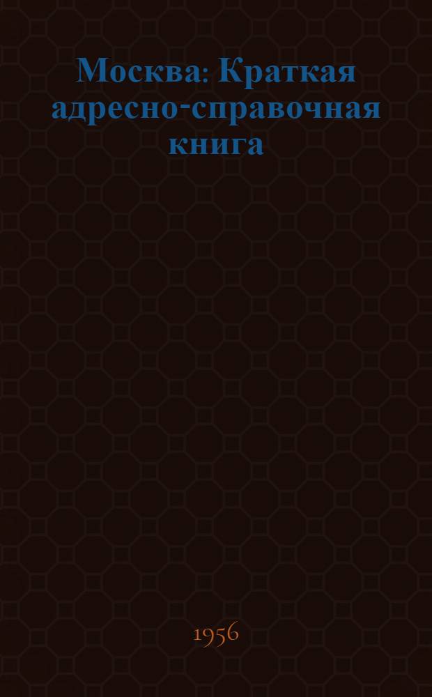 Москва : Краткая адресно-справочная книга : По состоянию на 15 июля 1956 г