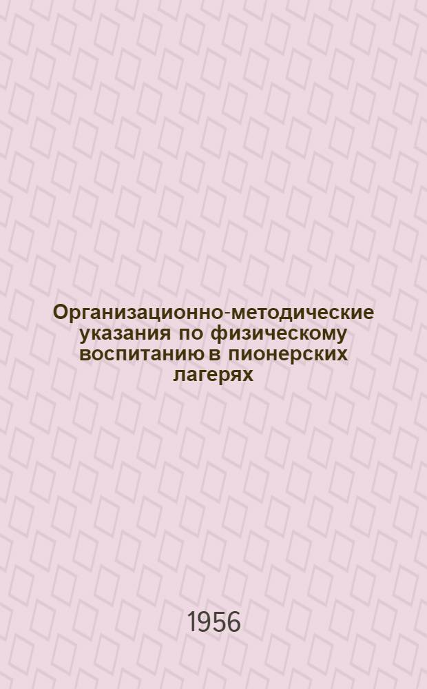Организационно-методические указания по физическому воспитанию в пионерских лагерях : (Для руководителей физ. воспитания и пионерских вожатых)