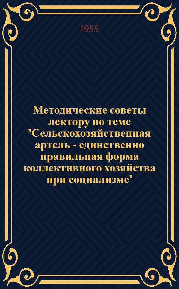 Методические советы лектору по теме "Сельскохозяйственная артель - единственно правильная форма коллективного хозяйства при социализме"