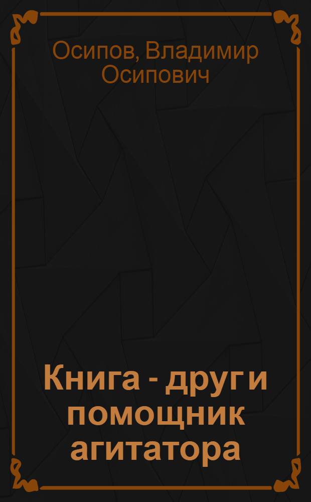 Книга - друг и помощник агитатора : (Советы библиотекаря)