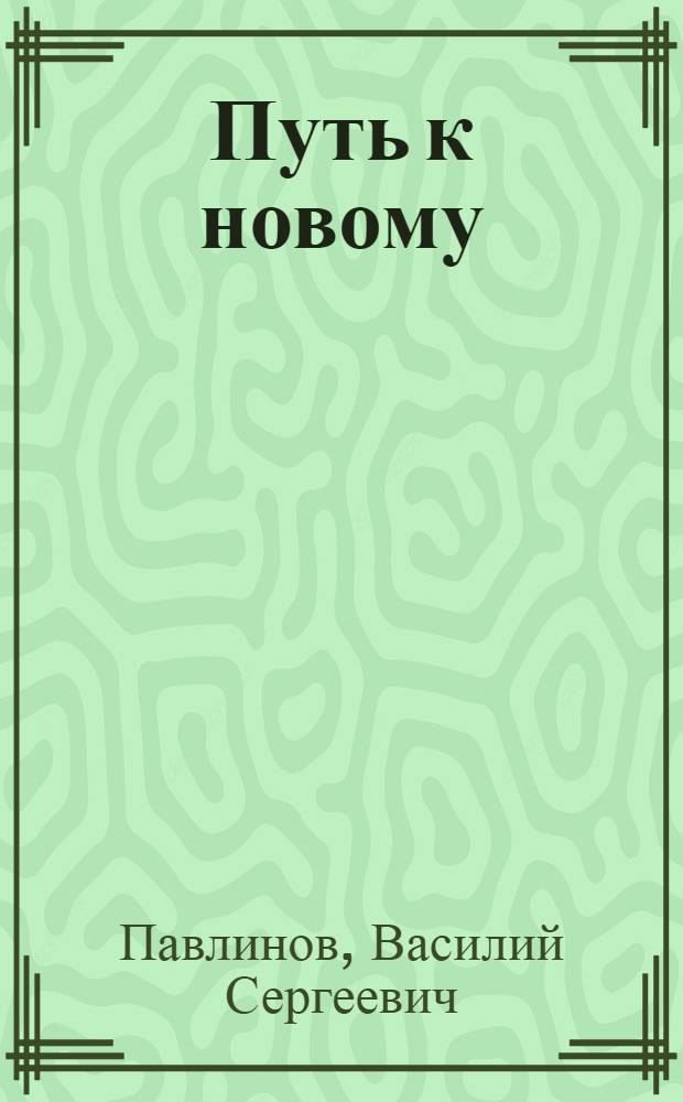 Путь к новому : Из опыта внедрения новой техники и прогрессивных методов труда на Подол. механ. заводе им. М.И. Калинина