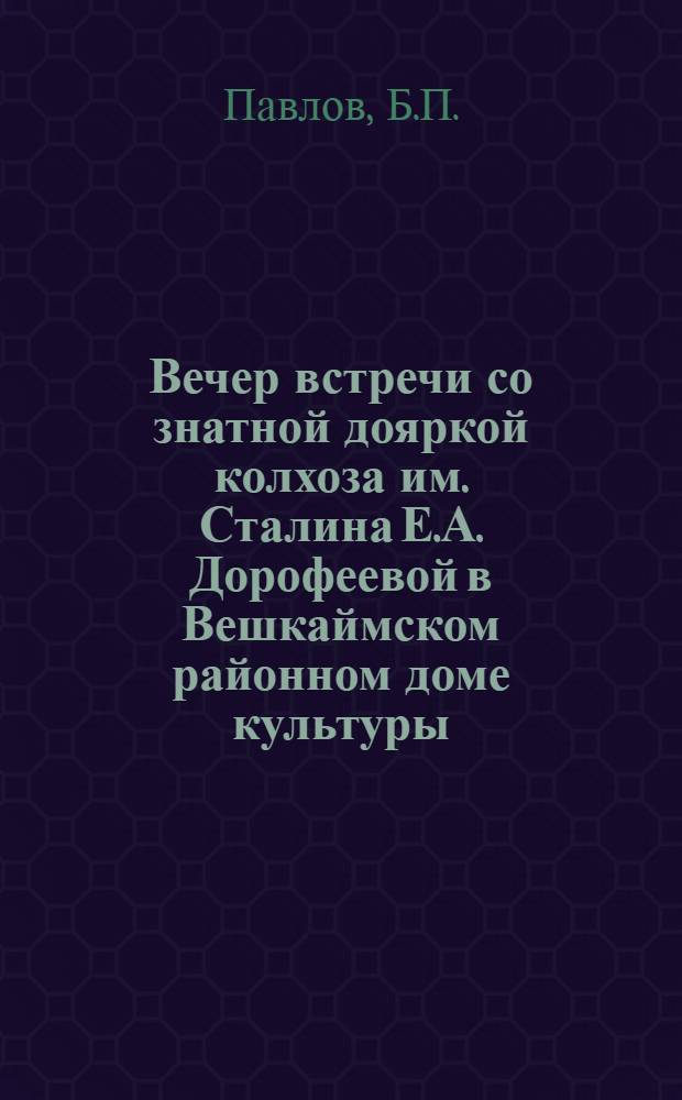 Вечер встречи со знатной дояркой [колхоза им. Сталина Е.А. Дорофеевой в Вешкаймском районном доме культуры]