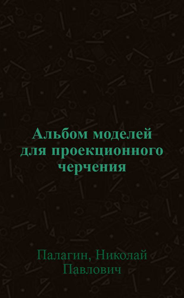 Альбом моделей для проекционного черчения : Учеб. пособие для учителей черчения