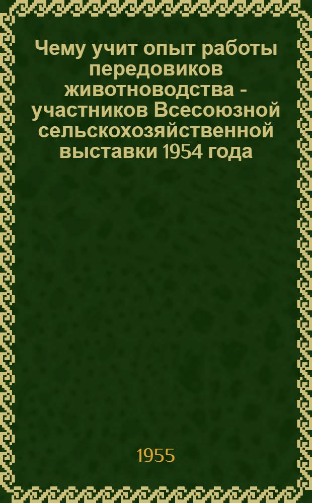 Чему учит опыт работы передовиков животноводства - участников Всесоюзной сельскохозяйственной выставки 1954 года
