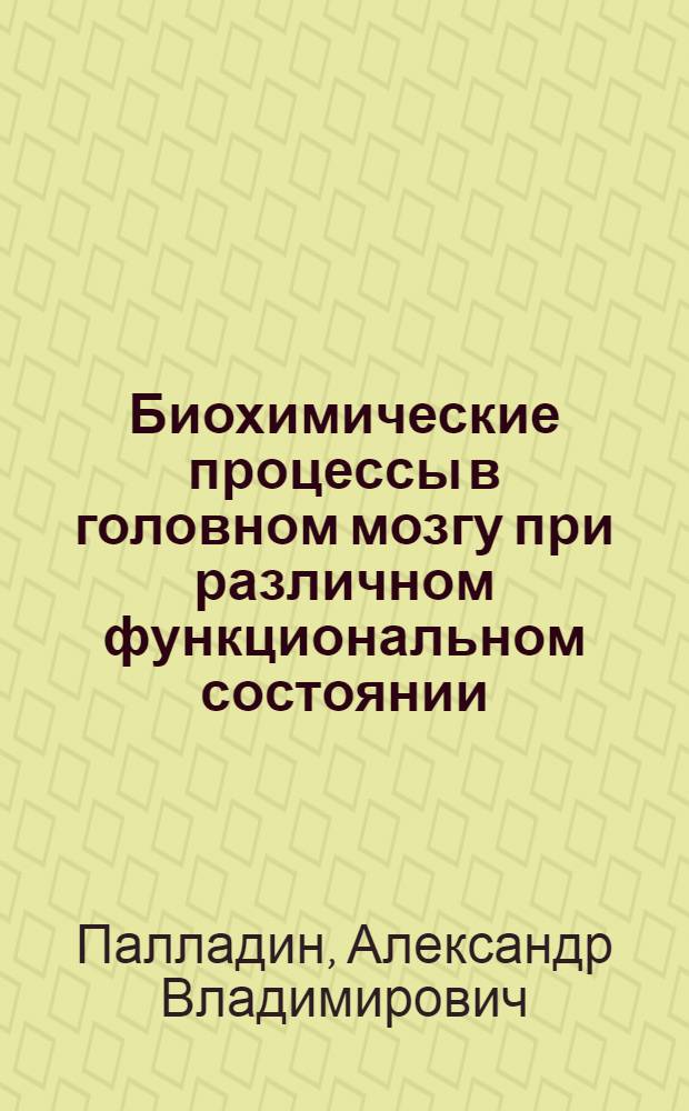 Биохимические процессы в головном мозгу при различном функциональном состоянии : Доклад на VIII съезде Всесоюз. о-ва физиологов, биохимиков и фармакологов (Киев, 19-28 мая 1955 г.)