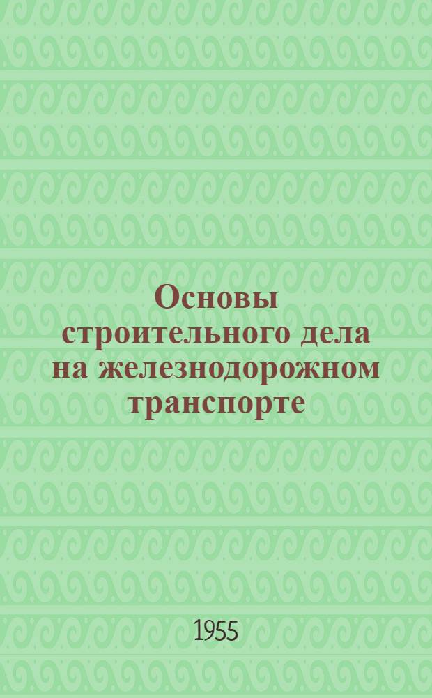 Основы строительного дела на железнодорожном транспорте : Учебник для ин-тов инженеров ж.-д. транспорта : В 2 ч. : Ч. 1-2