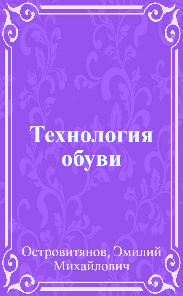 Технология обуви : (Сборка заготовок, формовочные, пошивочные и отделочные процессы)