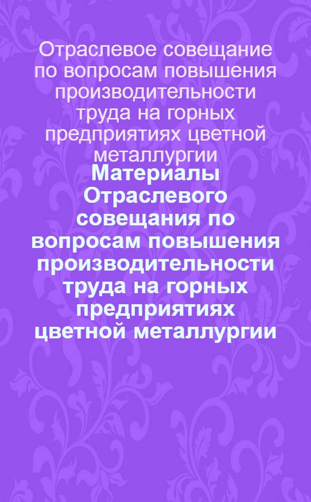 Материалы Отраслевого совещания по вопросам повышения производительности труда на горных предприятиях цветной металлургии