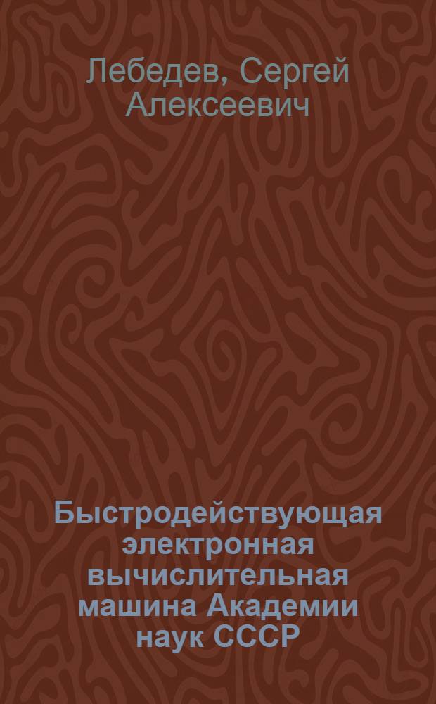 Быстродействующая электронная вычислительная машина Академии наук СССР : Доклад на Междунар. конференции по электронным счетным машинам в г. Дармштадте. Окт. 1955 г
