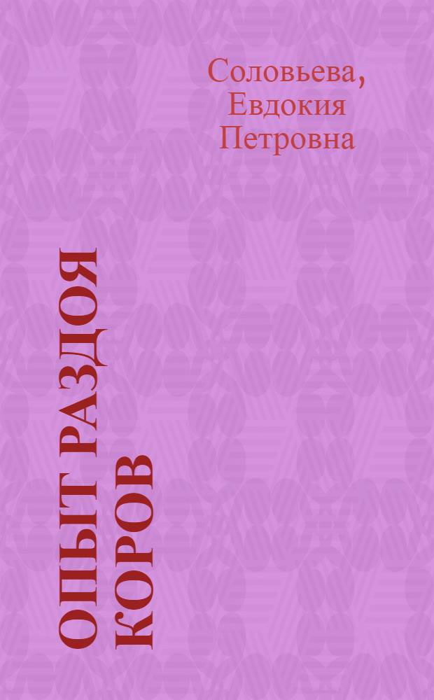 Опыт раздоя коров : Рассказ доярки колхоза им. Жданова, Новозыбк. района Е.П. Соловьевой