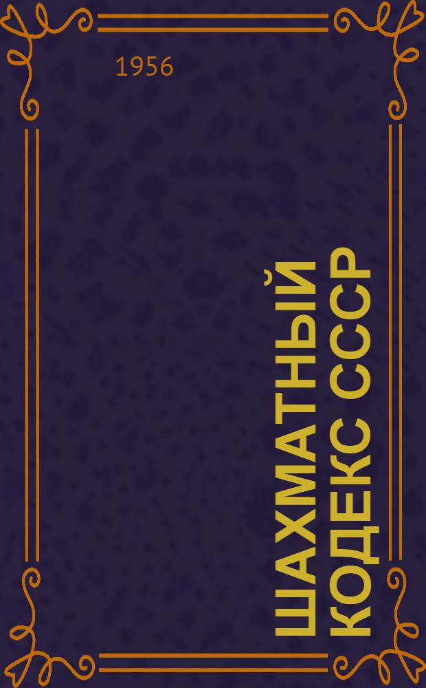 Шахматный кодекс СССР : Утв. Ком-том по физ. культуре и спорту при Совете Министров СССР 18/VII 1956 г