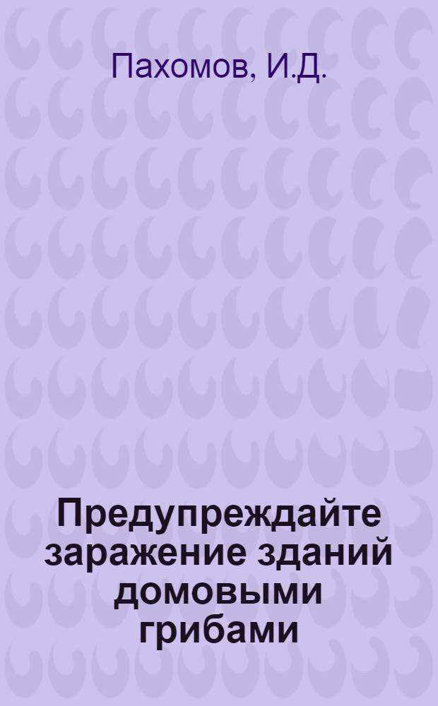 Предупреждайте заражение зданий домовыми грибами : (Листок техн. информации)