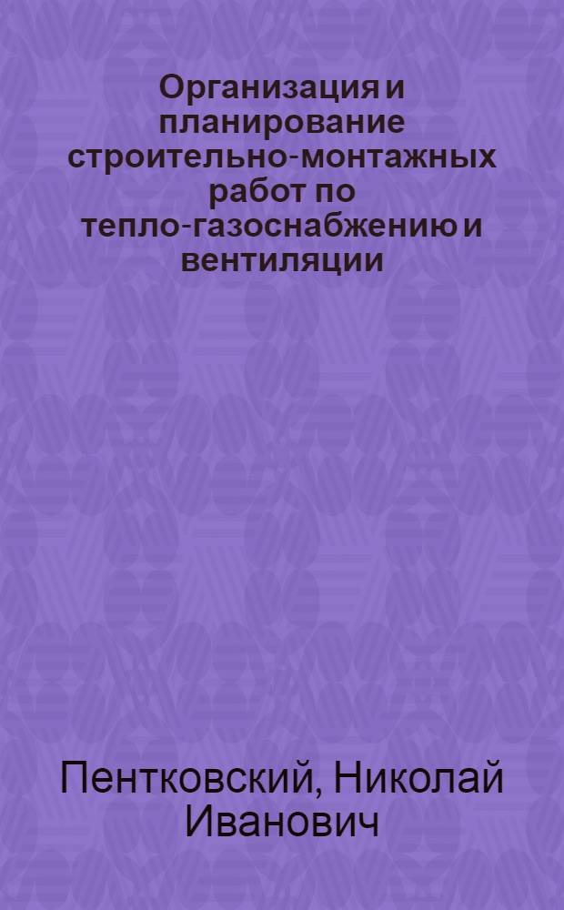 Организация и планирование строительно-монтажных работ по тепло-газоснабжению и вентиляции : Учеб. пособие для инж.-строит. вузов и фак.