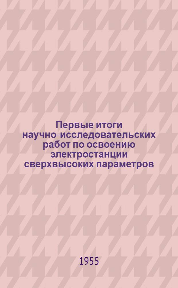 Первые итоги научно-исследовательских работ по освоению электростанции сверхвысоких параметров : Материалы расшир. заседания науч.-техн. совета ВТИ