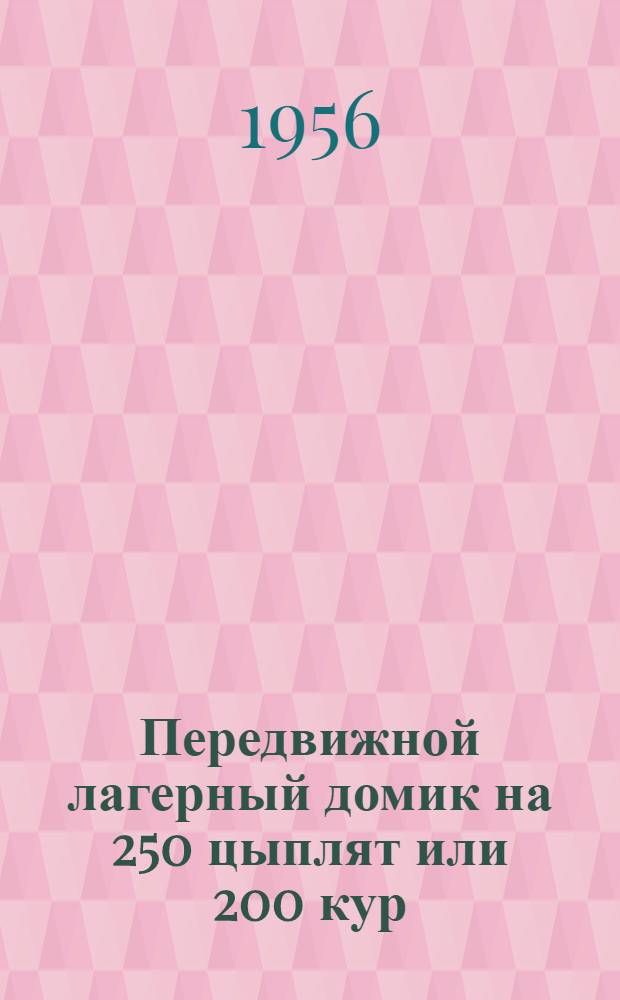 Передвижной лагерный домик на 250 цыплят или 200 кур; Кормушки, поилки и контрольные гнезда для сельскохозяйственной птицы / Молд. науч.-техн. о-во сельского и лесного хозяйства. Упр. с.-х. науки МСХ МССР