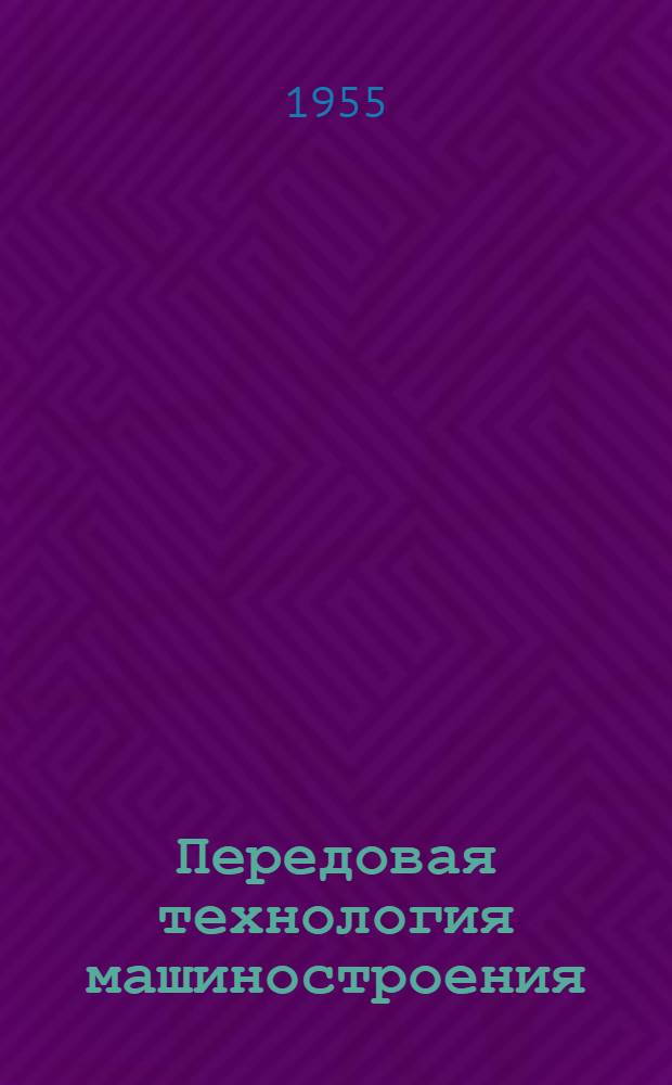 Передовая технология машиностроения : Материалы 1-го Всесоюз. совещания ученых с новаторами производства машиностроения 14-18 дек. 1954 г
