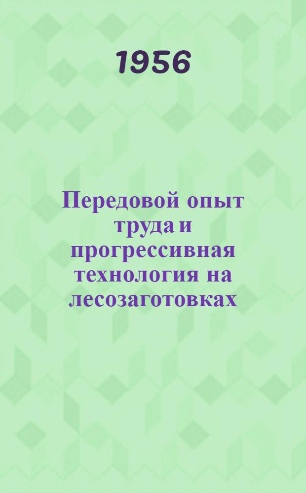 Передовой опыт труда и прогрессивная технология на лесозаготовках : (Сборник статей)