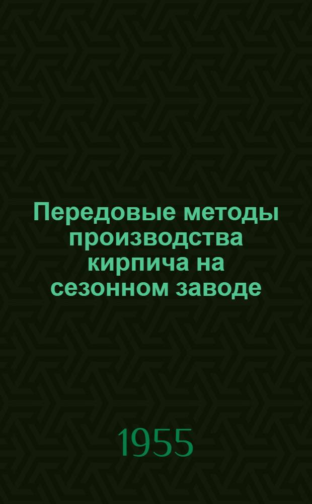 Передовые методы производства кирпича на сезонном заводе : (Из опыта работы коллектива Чебоксар. кирпичного завода)