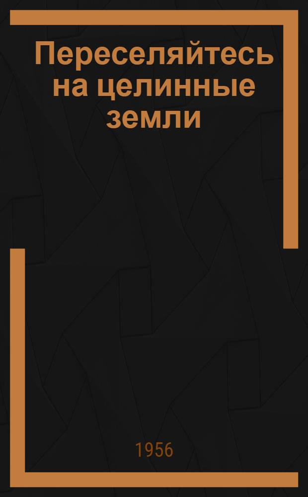 Переселяйтесь на целинные земли : Сборник материалов