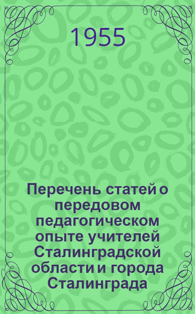 Перечень статей о передовом педагогическом опыте учителей Сталинградской области и города Сталинграда : (В помощь учителям начальных классов по самообразованию)