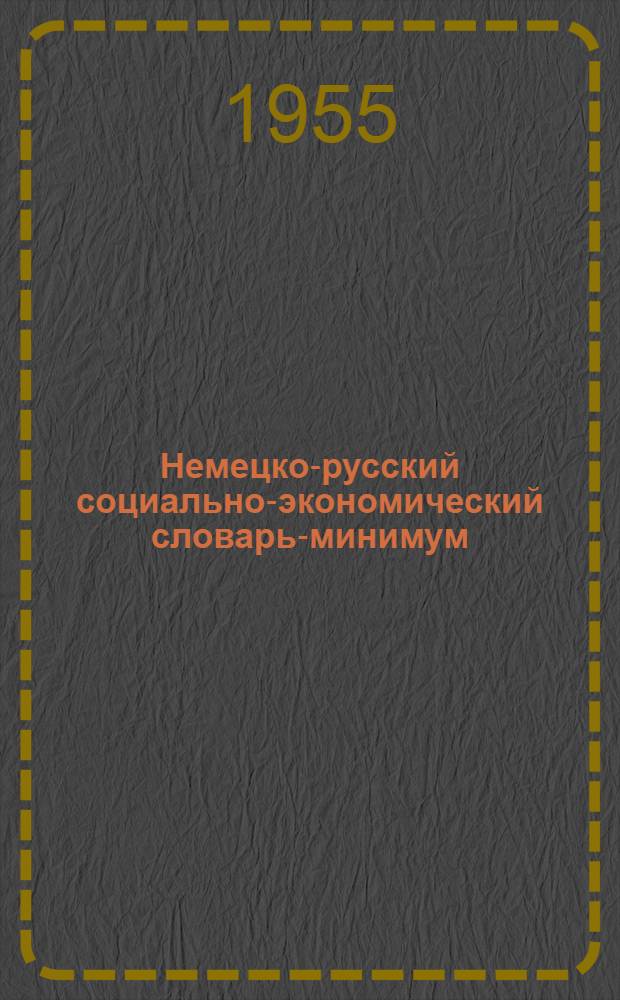 Немецко-русский социально-экономический словарь-минимум : Для студентов III курса ВЗЭИ : 1755 слов : С прил. списка геогр. названий и указанием сокращений