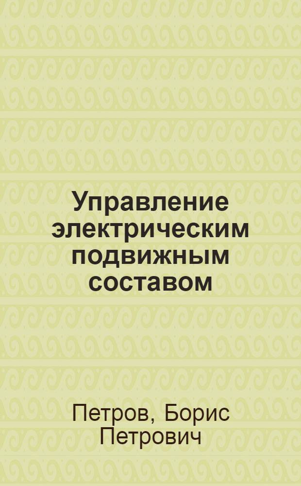 Управление электрическим подвижным составом : Учеб. пособие для студентов специальности "Электр. транспорт" энерг. и политехн. вузов