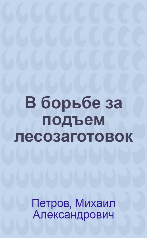 В борьбе за подъем лесозаготовок : Из опыта работы парт. организации Кяппесельгского лесопункта Кондопожского леспромхоза