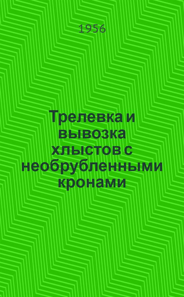 Трелевка и вывозка хлыстов с необрубленными кронами : (Опыт работы Кривецкого лесхпромхоза треста "Пудожлес")