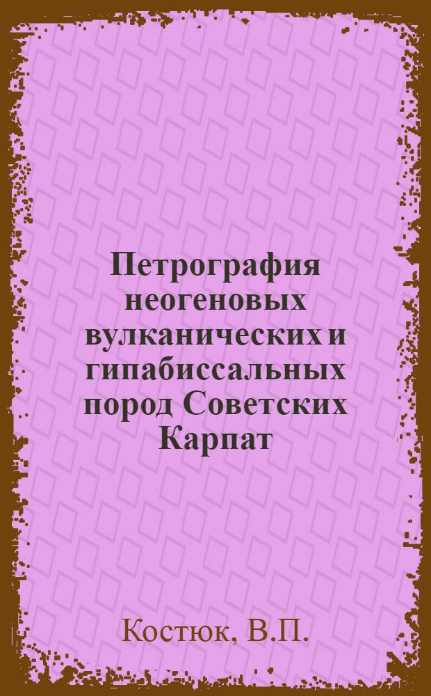Петрография неогеновых вулканических и гипабиссальных пород Советских Карпат
