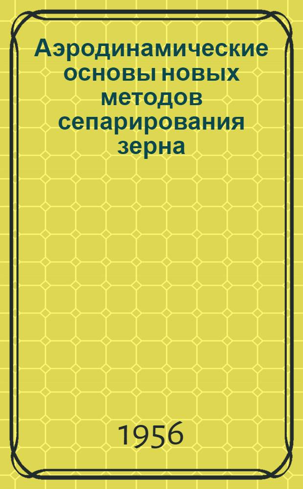 Аэродинамические основы новых методов сепарирования зерна : (Теория зернометных установок)