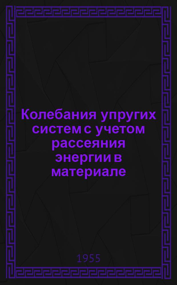Колебания упругих систем с учетом рассеяния энергии в материале