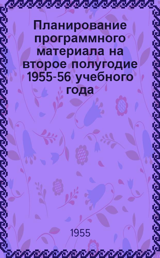 Планирование программного материала на второе полугодие 1955-56 учебного года : (Русский язык, лит. чтение, литература)