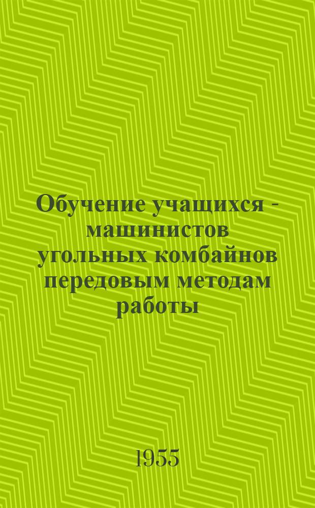 Обучение учащихся - машинистов угольных комбайнов передовым методам работы : (Пособие в помощь мастеру производ. обучения)