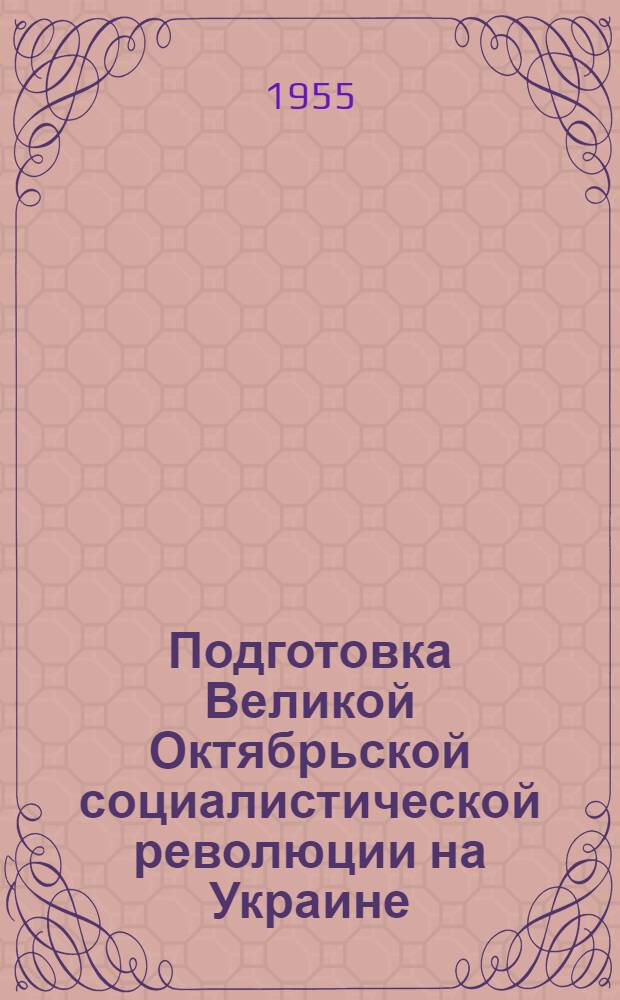 Подготовка Великой Октябрьской социалистической революции на Украине : (Сборник документов и материалов)