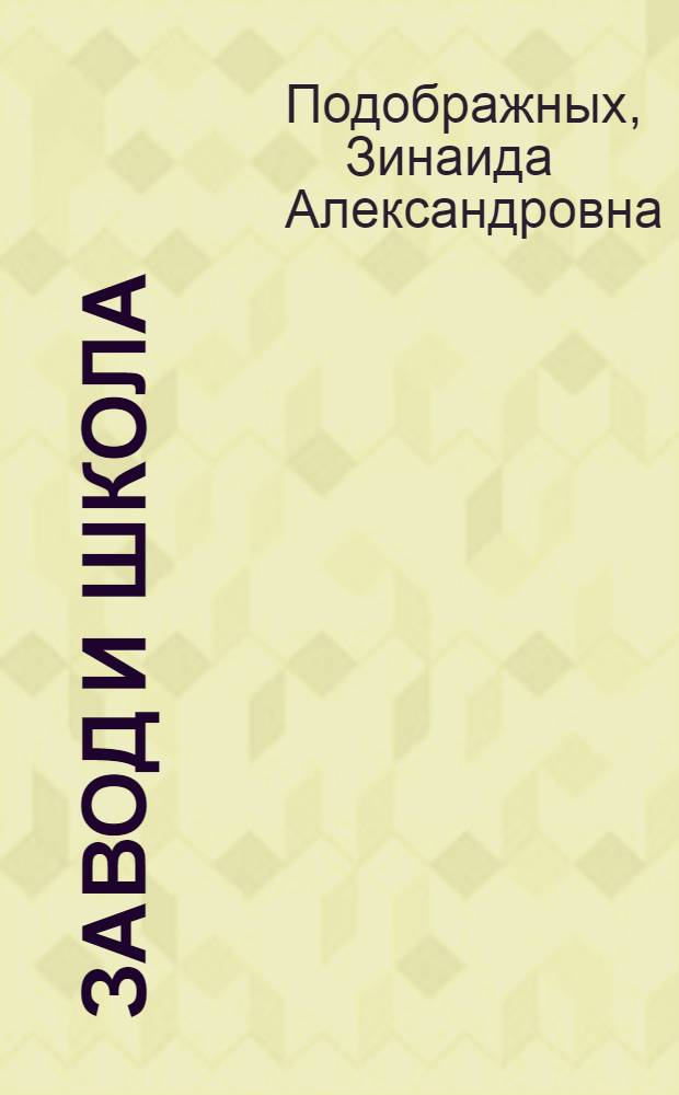 Завод и школа : Из опыта работы завода и школы по политехн. обучению учащихся