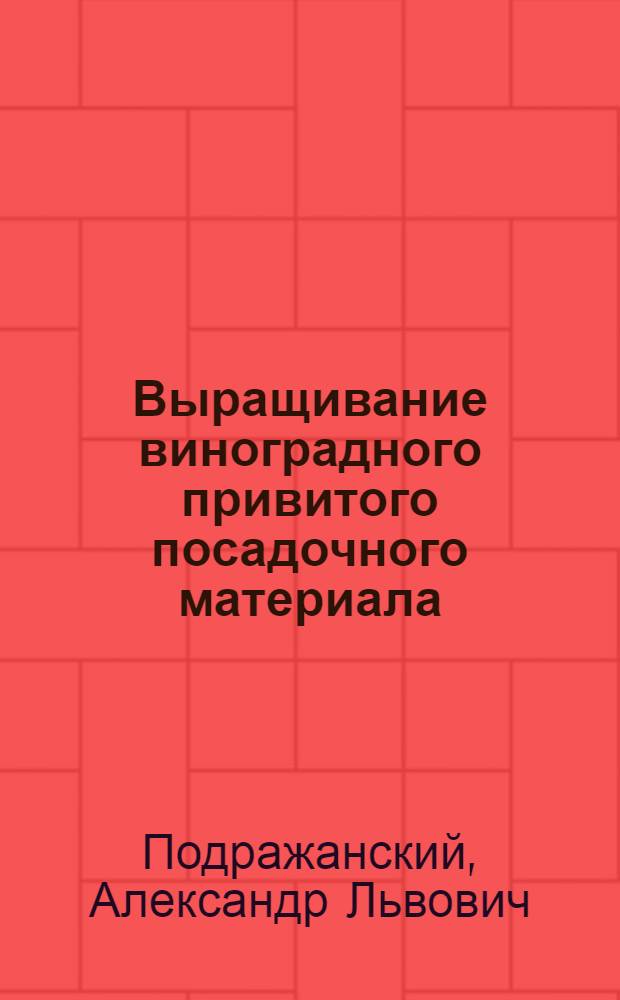 Выращивание виноградного привитого посадочного материала : Из опыта работы питомниководческого совхоза им. Суворова, Бендер. района