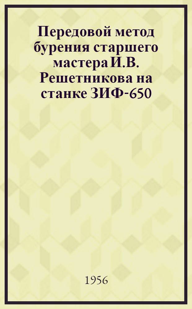 Передовой метод бурения старшего мастера И.В. Решетникова на станке ЗИФ-650 : Юж.-Уральское геол. упр