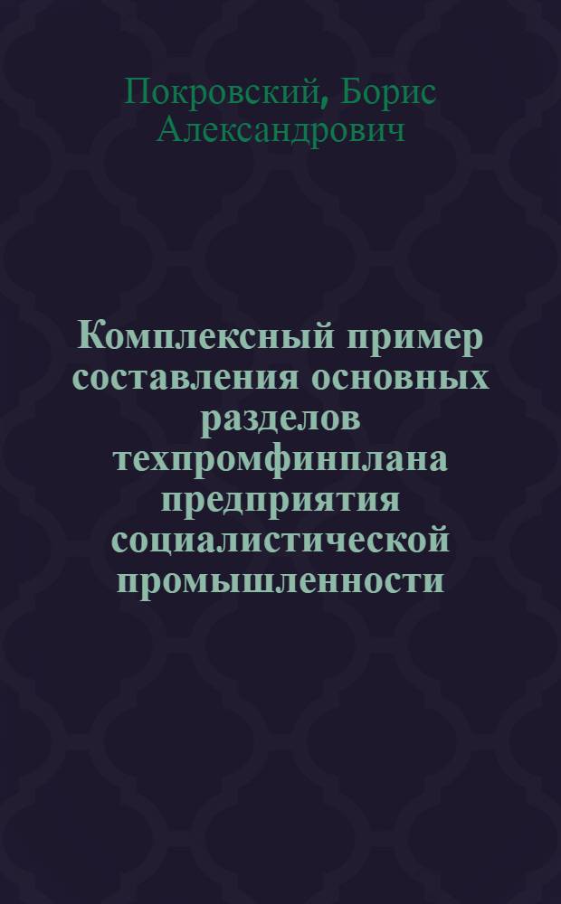 Комплексный пример составления основных разделов техпромфинплана предприятия социалистической промышленности