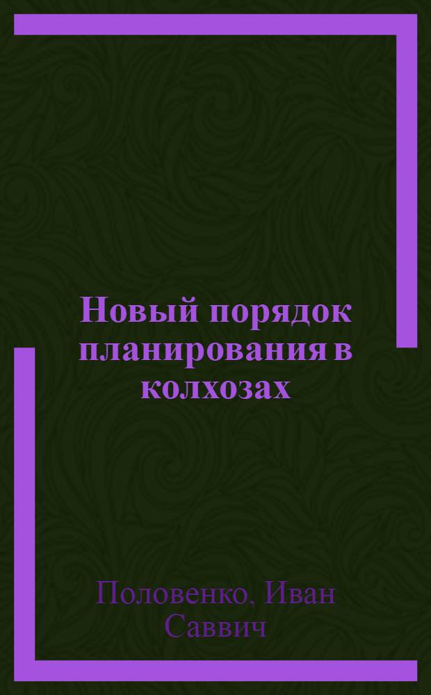 Новый порядок планирования в колхозах : (Опыт внедрения нового порядка планирования в колхозах в 1955-1956 гг.)