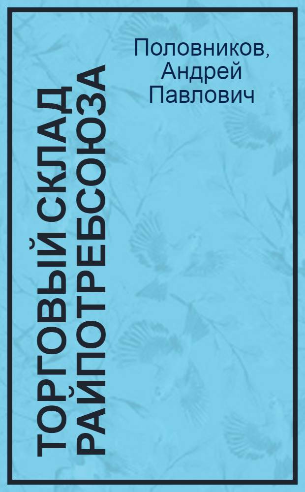 Торговый склад райпотребсоюза : (Организация и техника работы)