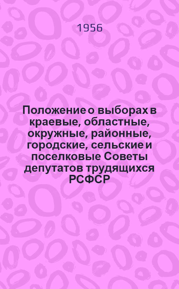 Положение о выборах в краевые, областные, окружные, районные, городские, сельские и поселковые Советы депутатов трудящихся РСФСР : Утв. Указом Президиума Верховного Совета РСФСР от 2 окт. 1950 г. : С изм. от 1 дек. 1954 г