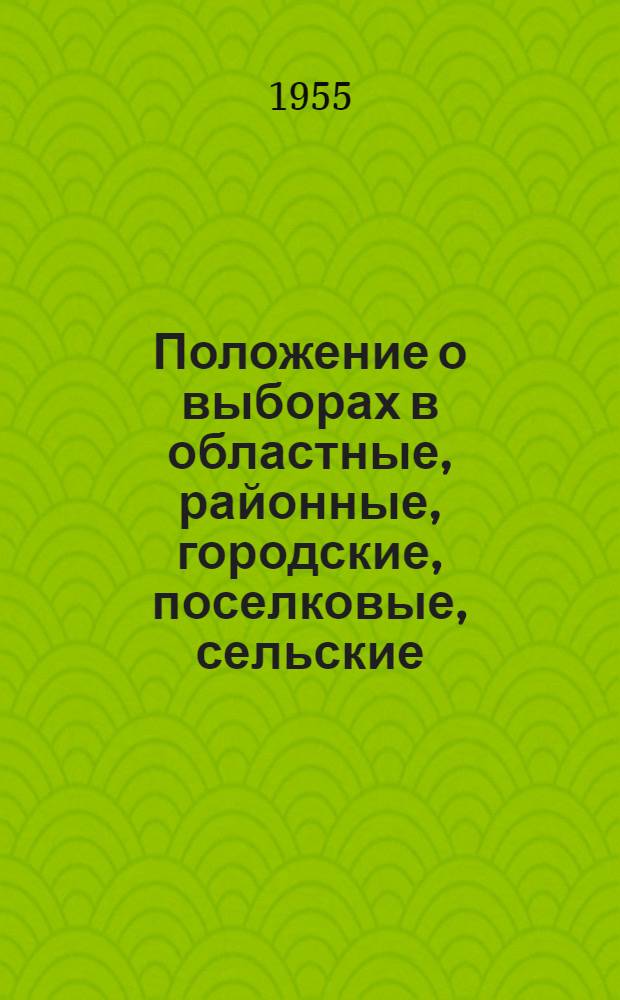 Положение о выборах в областные, районные, городские, поселковые, сельские (кишлачные и аульные) Советы депутатов трудящихся Узбекской ССР : (Утв. Указом Президиума Верховного Совета Узбек. ССР от 7 окт. 1950 г. С изм. от 21 дек. 1954 г.)