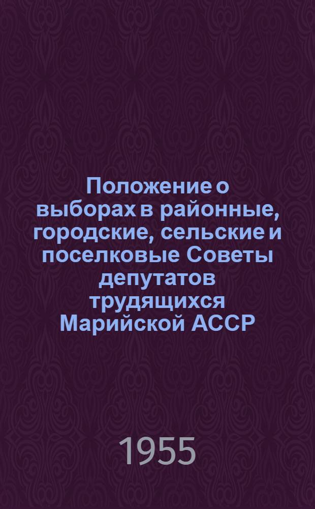 Положение о выборах в районные, городские, сельские и поселковые Советы депутатов трудящихся Марийской АССР : Утв. Указом Президиума Верховного Совета Марийской АССР от 7 окт. 1950 г. : С изм. от 7 дек. 1954 г